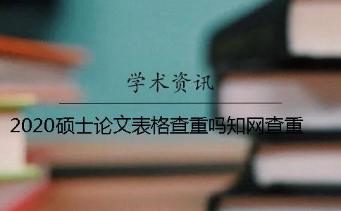 2020碩士論文表格查重嗎？知網(wǎng)查重會(huì)查表格嗎？