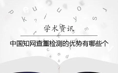 中國知網(wǎng)查重檢測的優(yōu)勢有哪些個