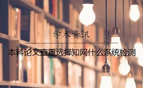 本科論文查重選擇知網(wǎng)什么系統(tǒng)檢測？