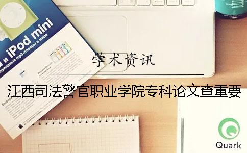 江西司法警官職業(yè)學院專科論文查重要求及重復率 江西司法警官職業(yè)學院?？品謹?shù)線