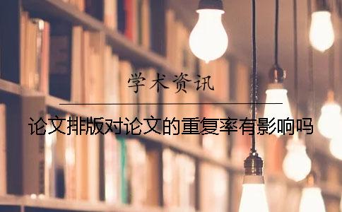 論文排版對(duì)論文的重復(fù)率有影響嗎？