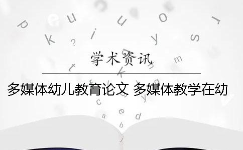 多媒體幼兒教育論文 多媒體教學(xué)在幼兒教育中的意義