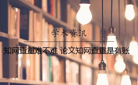 知網(wǎng)查重難不難？ 論文知網(wǎng)查重是有賬號(hào)就可以嗎