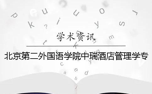 北京第二外國(guó)語(yǔ)學(xué)院中瑞酒店管理學(xué)?？普撐牟橹匾蠹爸貜?fù)率 北京第二外國(guó)語(yǔ)學(xué)院中瑞酒店管理學(xué)地址