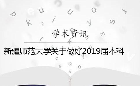 新疆師范大學(xué)關(guān)于做好2019屆本科畢業(yè)論文 新疆師范大學(xué)2019年本科錄取分?jǐn)?shù)線