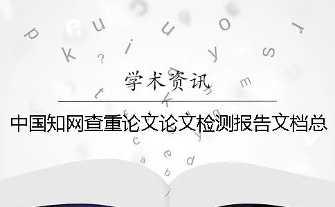 中國知網查重論文論文檢測報告文檔總計有幾份？