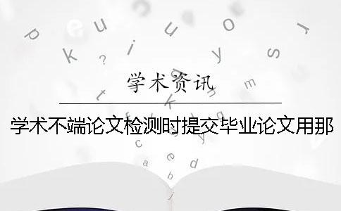 學(xué)術(shù)不端論文檢測(cè)時(shí)提交畢業(yè)論文用那些格式？可提交pdf格式文件嗎？