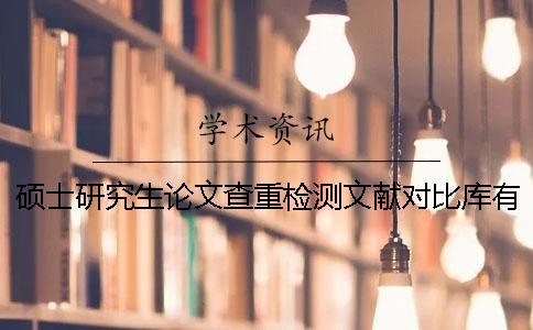 碩士研究生論文查重檢測(cè)文獻(xiàn)對(duì)比庫有哪些