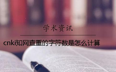 cnki知網(wǎng)查重的字符數(shù)是怎么計算的？