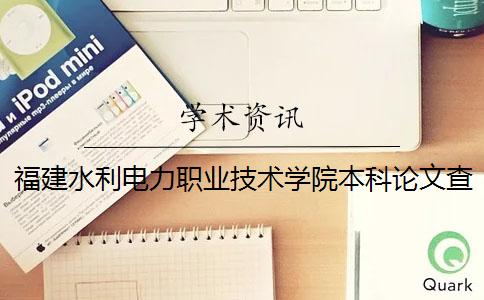 福建水利電力職業(yè)技術學院本科論文查重要求及重復率 福建水利電力職業(yè)技術學院是本科嗎