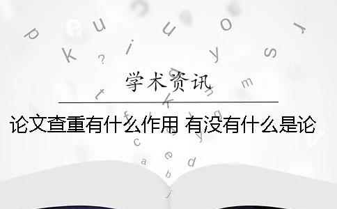 論文查重有什么作用？ 有沒(méi)有什么是論文降重的軟件