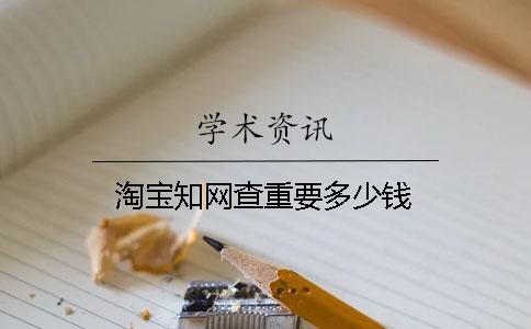 淘寶知網(wǎng)查重要多少錢