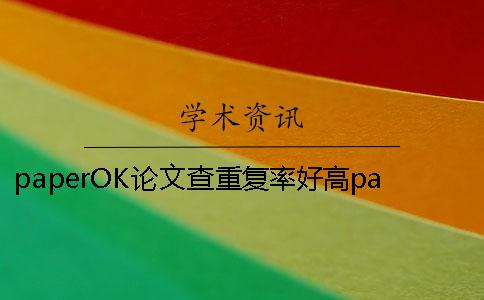 paperOK論文查重復率好高paperOK論文查重靠譜嗎