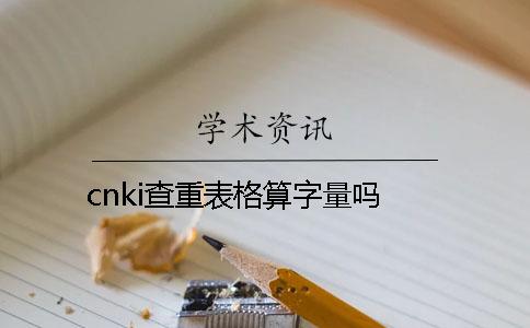 cnki查重表格算字量嗎