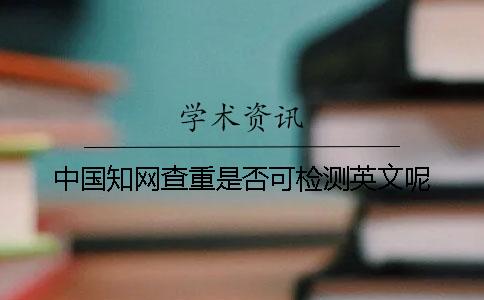 中國知網(wǎng)查重是否可檢測英文呢？