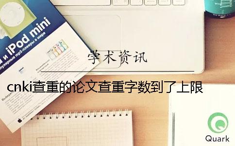 cnki查重的論文查重字?jǐn)?shù)到了上限，該讓你下載？