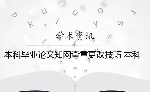 本科畢業(yè)論文知網(wǎng)查重更改技巧 本科畢業(yè)論文怎么寫才能通過查重