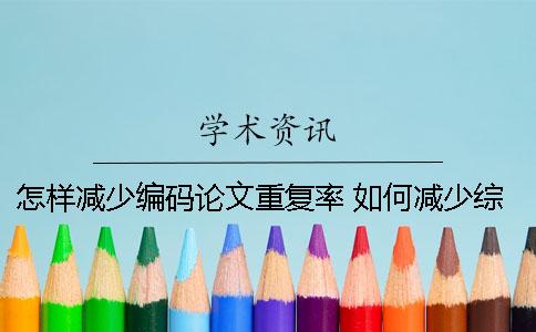 怎樣減少編碼論文重復(fù)率？ 如何減少綜述性論文的重復(fù)率