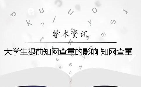 大學(xué)生提前知網(wǎng)查重的影響 知網(wǎng)查重可能已提前檢測