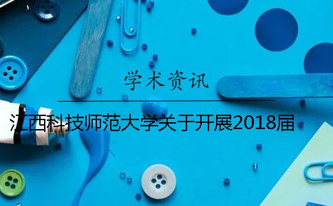 江西科技師范大學關(guān)于開展2018屆本科畢業(yè)生畢業(yè)論文（設(shè)計）學術(shù)不端檢測的通知