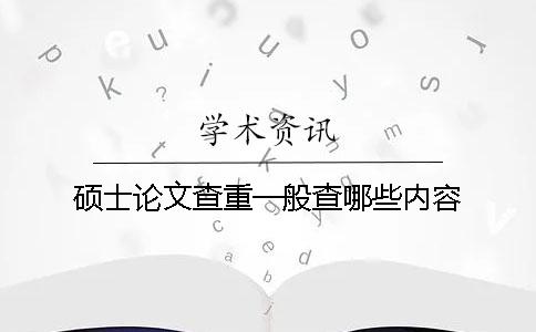 碩士論文查重一般查哪些內(nèi)容？