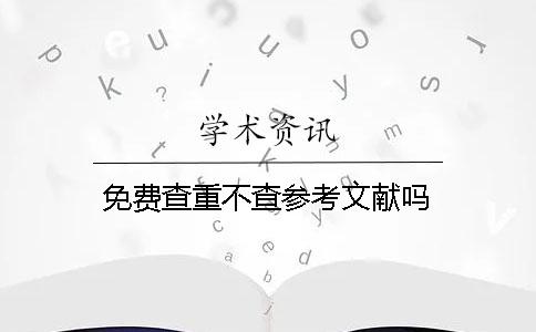 免費查重不查參考文獻嗎？