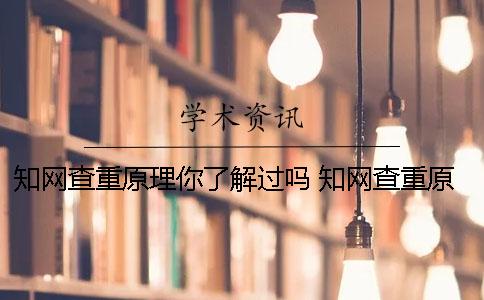 知網(wǎng)查重原理你了解過嗎？ 知網(wǎng)查重原理怎么判斷