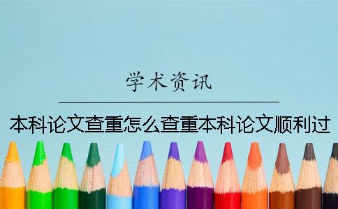 本科論文查重怎么查重？本科論文順利過知網(wǎng)查重的經(jīng)驗(yàn)分享！