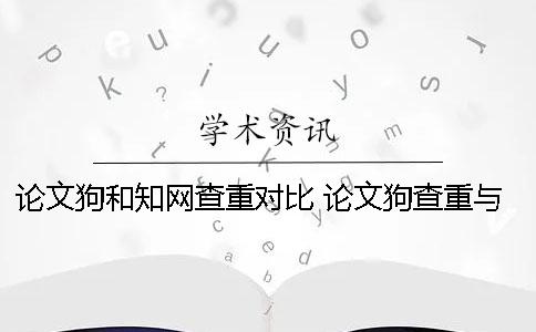 論文狗和知網(wǎng)查重對(duì)比 論文狗查重與知網(wǎng)對(duì)比