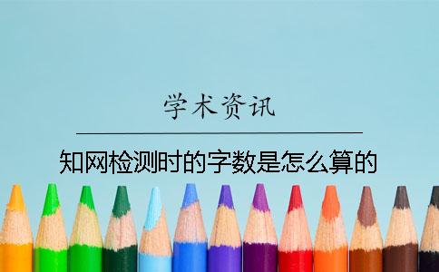 知網(wǎng)檢測(cè)時(shí)的字?jǐn)?shù)是怎么算的？