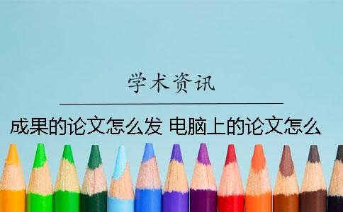 成果的論文怎么發(fā)？ 電腦上的論文怎么發(fā)到qq