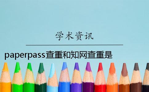 paperpass查重和知網查重是什么？ paperpass查重查哪些部分