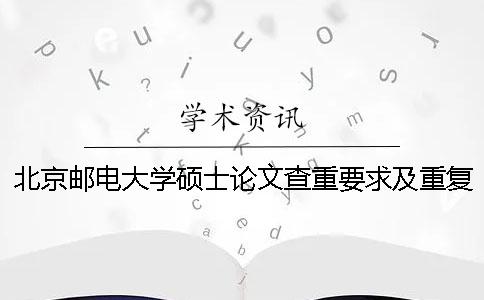 北京郵電大學(xué)碩士論文查重要求及重復(fù)率