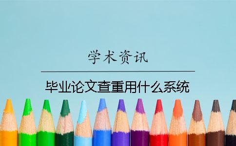 畢業(yè)論文查重用什么系統(tǒng)？