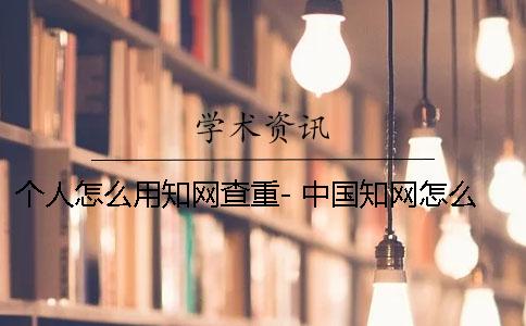 個(gè)人怎么用知網(wǎng)查重- 中國(guó)知網(wǎng)怎么查作者