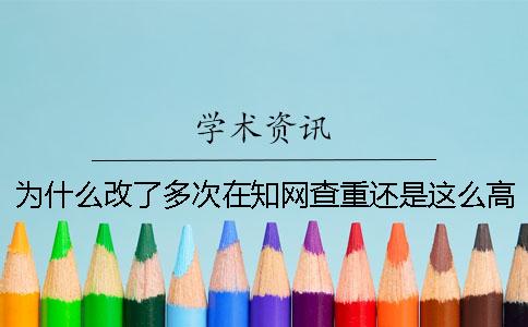 為什么改了多次在知網(wǎng)查重還是這么高？[小竅門]