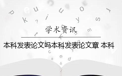 本科發(fā)表論文嗎本科發(fā)表論文章 本科發(fā)表論文在哪里發(fā)表