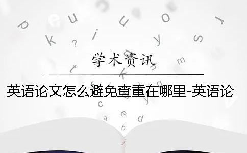 英語(yǔ)論文怎么避免查重在哪里-英語(yǔ)論文怎么避免查重規(guī)則