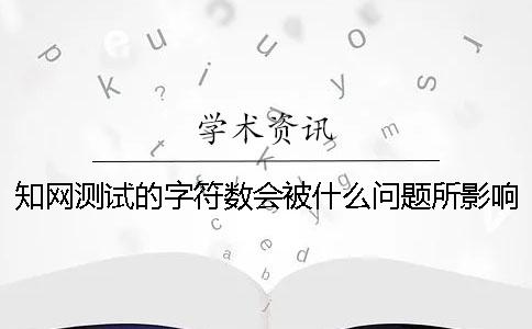 知網(wǎng)測試的字符數(shù)會被什么問題所影響？