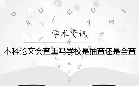 本科論文會查重嗎？學(xué)校是抽查還是全查？