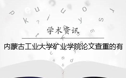 內(nèi)蒙古工業(yè)大學礦業(yè)學院論文查重的有關(guān)規(guī)定 內(nèi)蒙古工業(yè)大學礦業(yè)學院在哪個校區(qū)