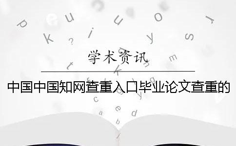 中國中國知網(wǎng)查重入口畢業(yè)論文查重的長處是哪一個？？