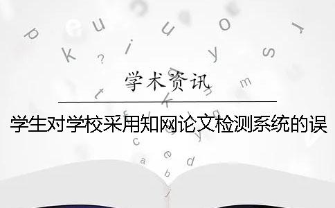 學(xué)生對(duì)學(xué)校采用知網(wǎng)論文檢測(cè)系統(tǒng)的誤解