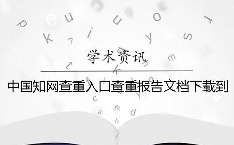 中國知網(wǎng)查重入口查重報告文檔下載到電腦是不是假鑒定可以鑒定幾回