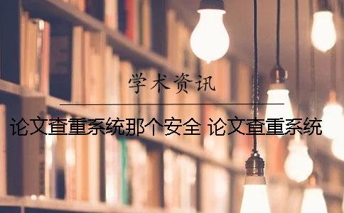 論文查重系統(tǒng)那個(gè)安全？ 論文查重系統(tǒng)是如何工作的