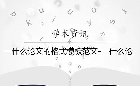 一什么論文的格式模板范文-一什么論文屬于什么類(lèi)別