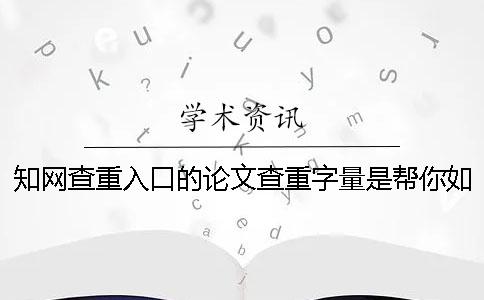 知網(wǎng)查重入口的論文查重字量是幫你如何計算的？