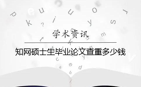 知網(wǎng)碩士生畢業(yè)論文查重多少錢