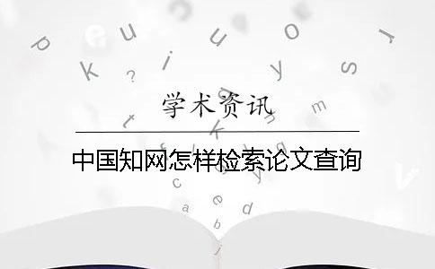 中國知網(wǎng)怎樣檢索論文查詢