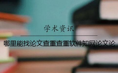 哪里能找論文查重查重軟件？知網(wǎng)論文論文檢測(cè)有什么優(yōu)點(diǎn)？